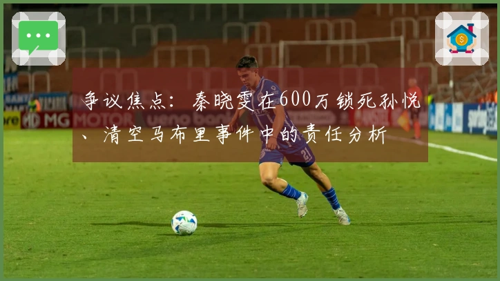 争议焦点：秦晓雯在600万锁死孙悦、清空马布里事件中的责任分析